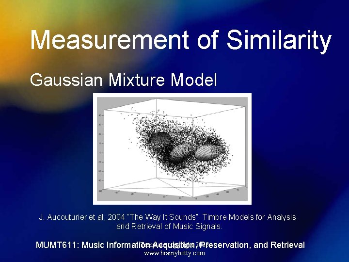 Measurement of Similarity Gaussian Mixture Model J. Aucouturier et al, 2004 “The Way It