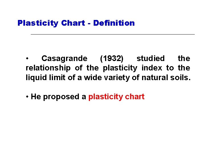 Plasticity Chart - Definition • Casagrande (1932) studied the relationship of the plasticity index