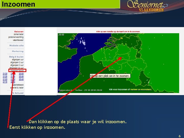 Inzoomen Dan klikken op de plaats waar je wil inzoomen. Eerst klikken op inzoomen.