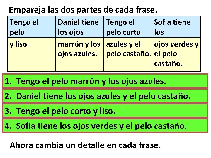 Empareja las dos partes de cada frase. Tengo el pelo y liso. Daniel tiene