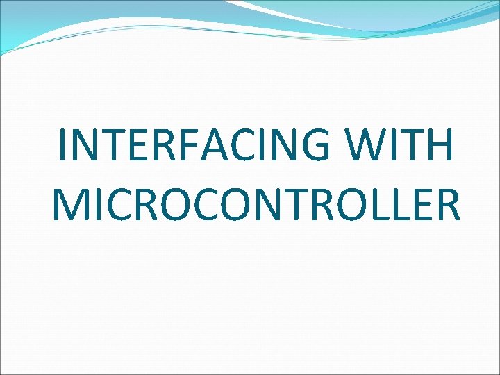 INTERFACING WITH MICROCONTROLLER 