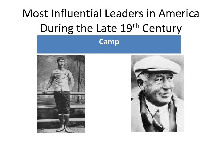 Most Influential Leaders in America During the Late 19 th Century Camp 