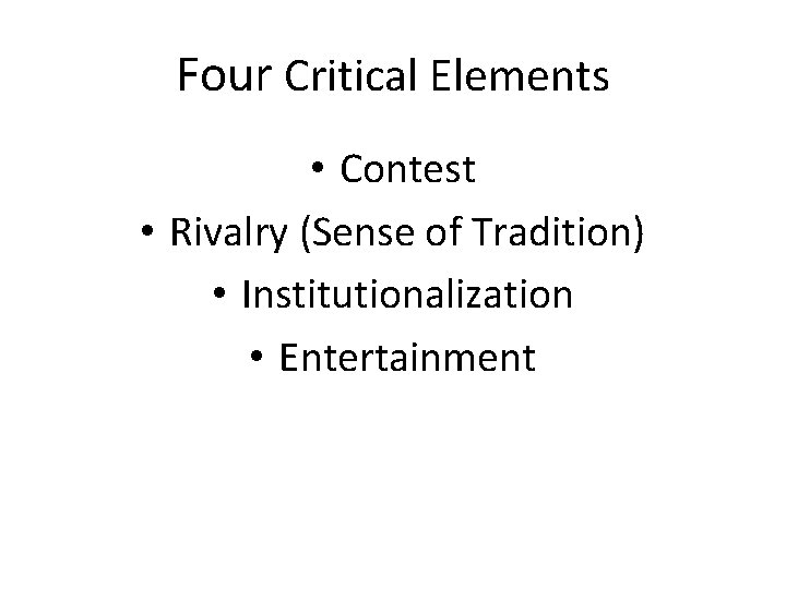 Four Critical Elements • Contest • Rivalry (Sense of Tradition) • Institutionalization • Entertainment