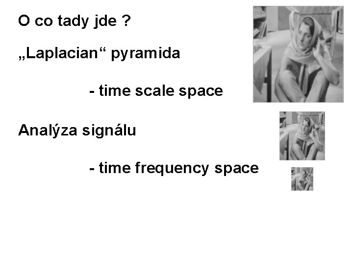 O co tady jde ? „Laplacian“ pyramida - time scale space Analýza signálu -