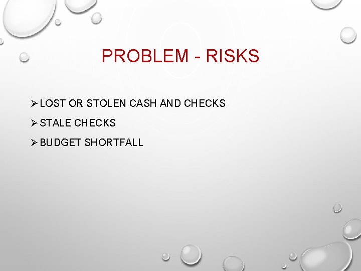 PROBLEM - RISKS Ø LOST OR STOLEN CASH AND CHECKS Ø STALE CHECKS Ø