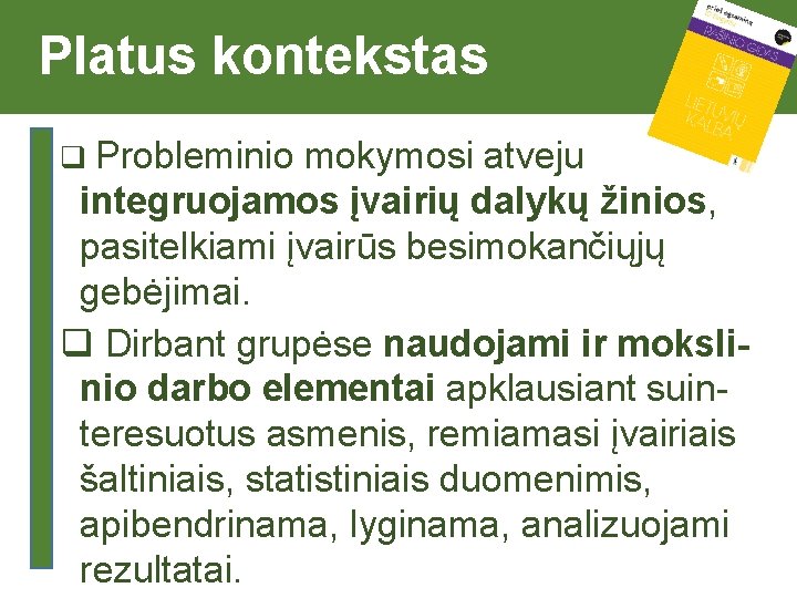  Platus kontekstas q Probleminio mokymosi atveju integruojamos įvairių dalykų žinios, pasitelkiami įvairūs besimokančiųjų