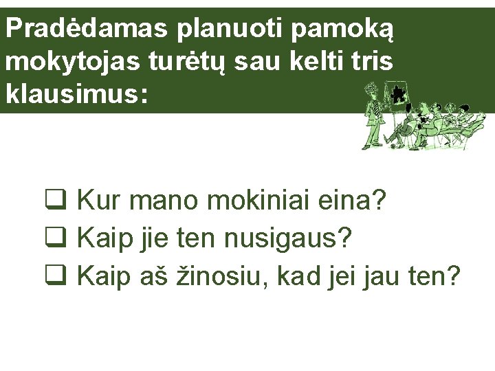 Pradėdamas planuoti pamoką mokytojas turėtų sau kelti tris klausimus: q Kur mano mokiniai eina?