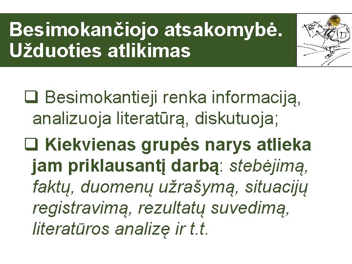  Besimokančiojo atsakomybė. Užduoties atlikimas q Besimokantieji renka informaciją, analizuoja literatūrą, diskutuoja; q Kiekvienas