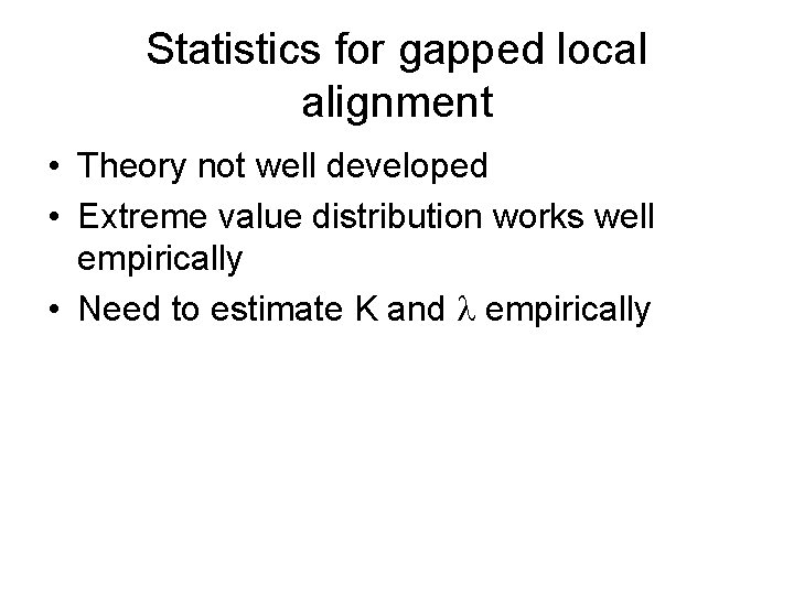 Statistics for gapped local alignment • Theory not well developed • Extreme value distribution