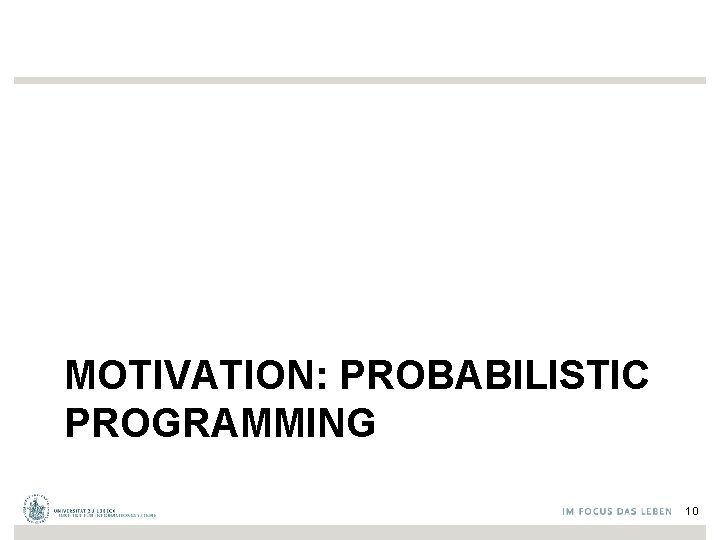 MOTIVATION: PROBABILISTIC PROGRAMMING 10 