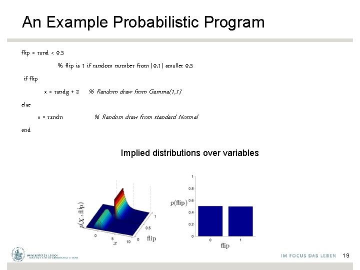 An Example Probabilistic Program flip = rand < 0. 5 % flip is 1