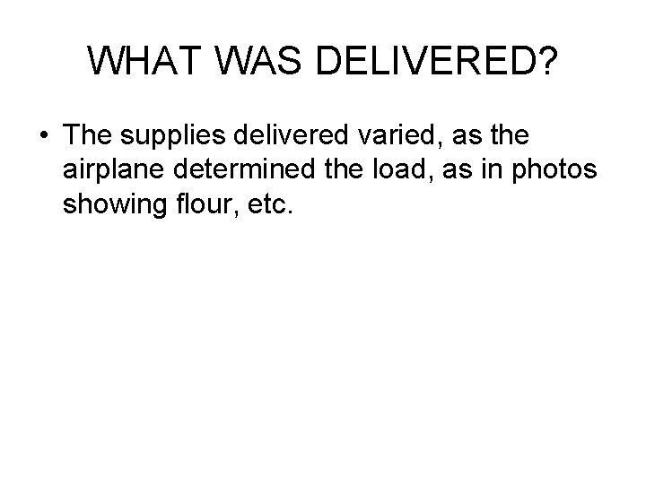WHAT WAS DELIVERED? • The supplies delivered varied, as the airplane determined the load,