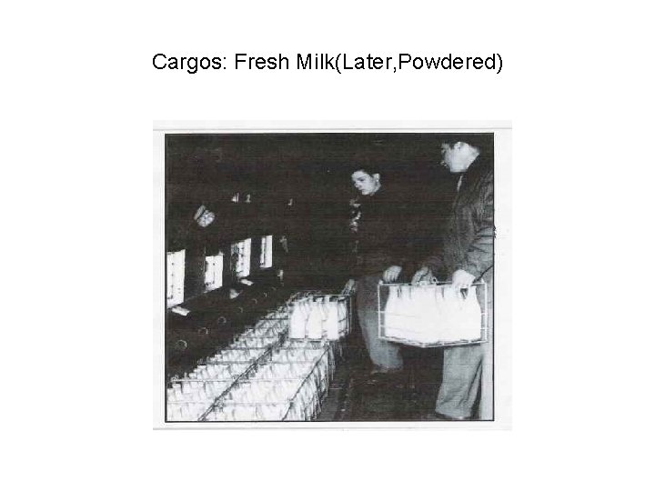 Cargos: Fresh Milk(Later, Powdered) 