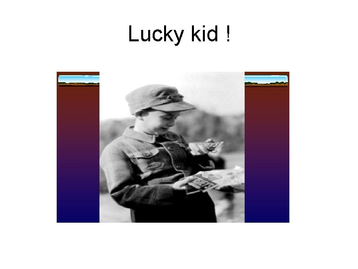 Lucky kid ! 