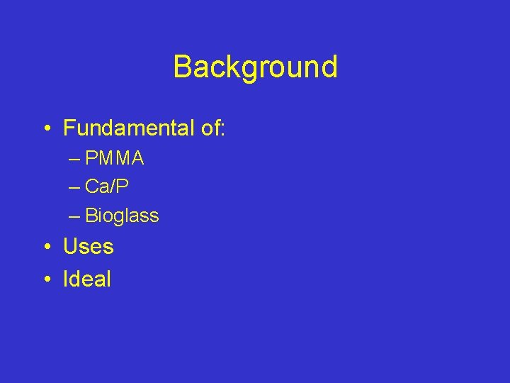 Background • Fundamental of: – PMMA – Ca/P – Bioglass • Uses • Ideal