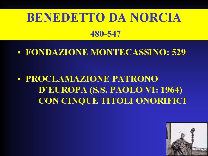 BENEDETTO DA NORCIA 480 -547 • FONDAZIONE MONTECASSINO: 529 • PROCLAMAZIONE PATRONO D’EUROPA (S.