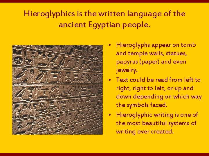 Hieroglyphics is the written language of the ancient Egyptian people. • Hieroglyphs appear on