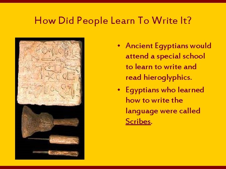 How Did People Learn To Write It? • Ancient Egyptians would attend a special