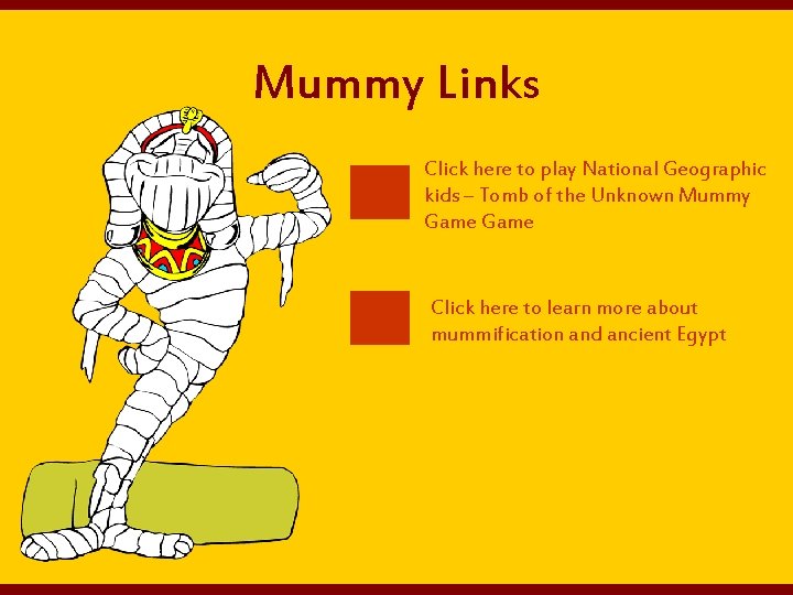 Mummy Links Click here to play National Geographic kids – Tomb of the Unknown
