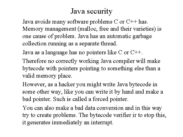 Java security Java avoids many software problems C or C++ has. Memory management (malloc,