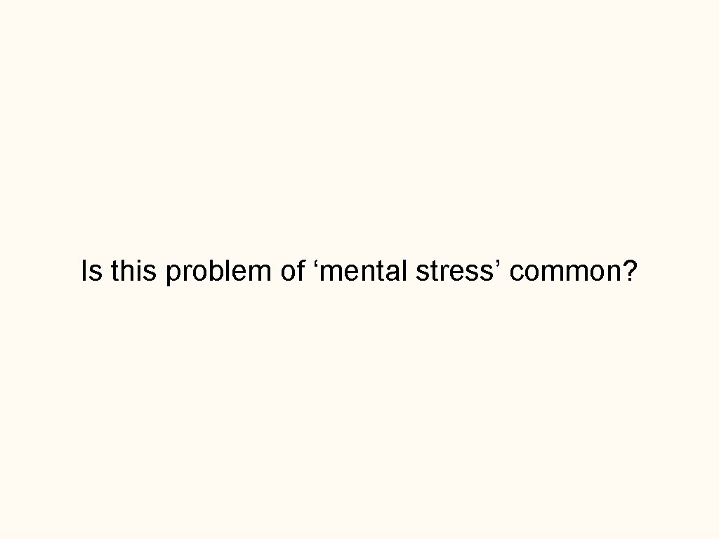 Is this problem of ‘mental stress’ common? 