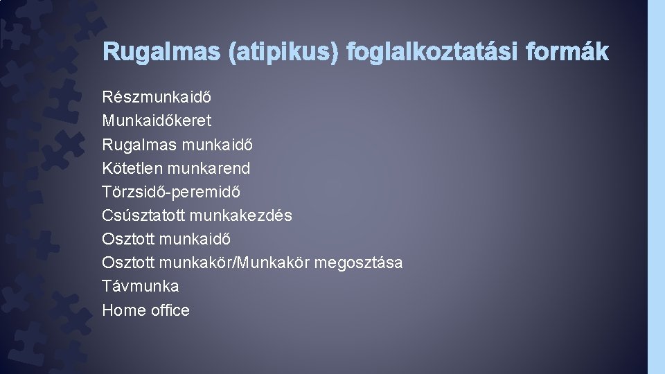 Rugalmas (atipikus) foglalkoztatási formák Részmunkaidő Munkaidőkeret Rugalmas munkaidő Kötetlen munkarend Törzsidő-peremidő Csúsztatott munkakezdés Osztott