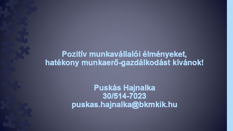 Pozitív munkavállalói élményeket, hatékony munkaerő-gazdálkodást kívánok! Puskás Hajnalka 30/514 -7023 puskas. hajnalka@bkmkik. hu 