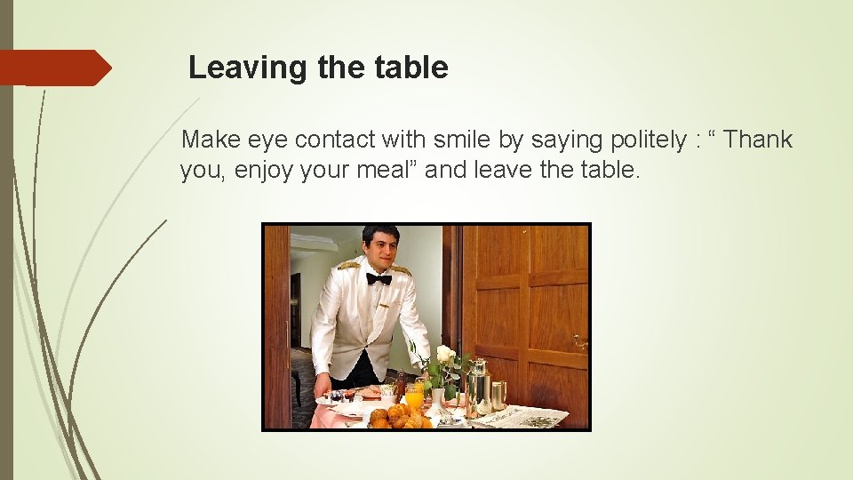 Leaving the table Make eye contact with smile by saying politely : “ Thank