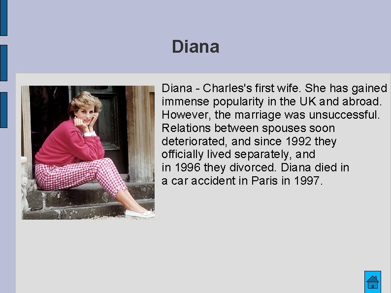 Diana - Charles's first wife. She has gained immense popularity in the UK and