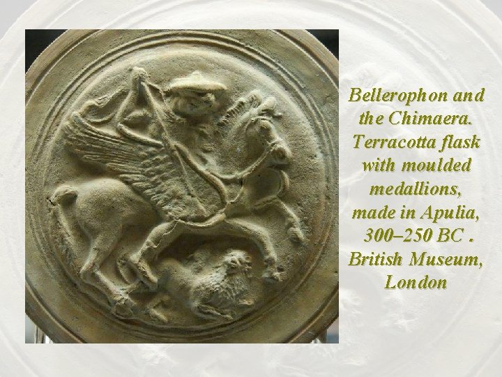 Bellerophon and the Chimaera. Terracotta flask with moulded medallions, made in Apulia, 300– 250