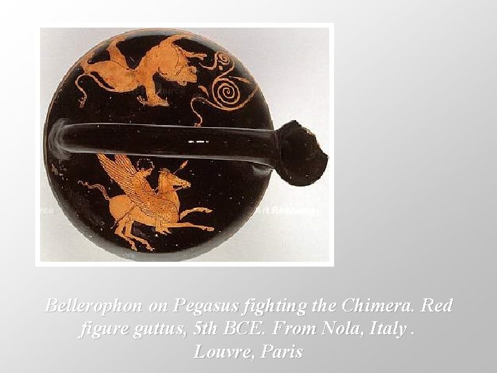 Bellerophon on Pegasus fighting the Chimera. Red figure guttus, 5 th BCE. From Nola,