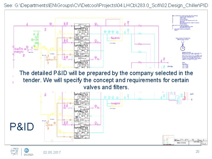 See: G: DepartmentsENGroupsCVDetcoolProjects�4. LHCb283. 0_Scifi�2. Design_ChillerPID The detailed P&ID will be prepared by the