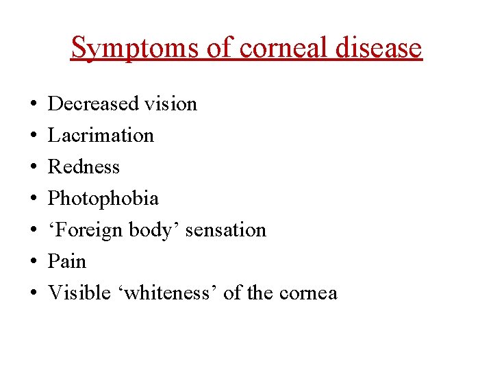 Symptoms of corneal disease • • Decreased vision Lacrimation Redness Photophobia ‘Foreign body’ sensation