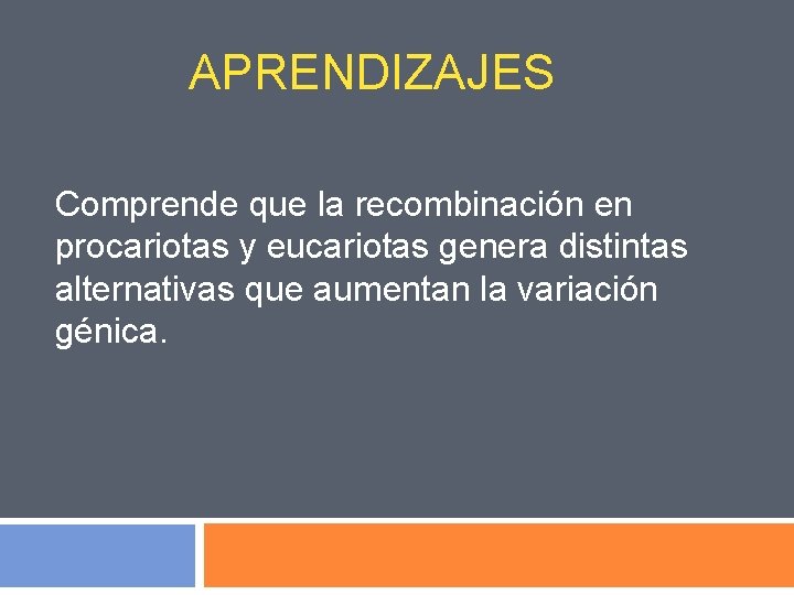 APRENDIZAJES Comprende que la recombinación en procariotas y eucariotas genera distintas alternativas que aumentan