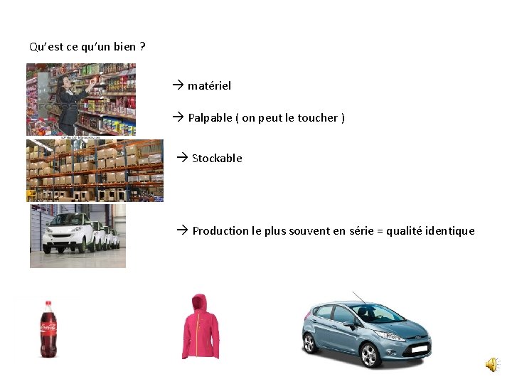 Qu’est ce qu’un bien ? matériel Palpable ( on peut le toucher ) Stockable