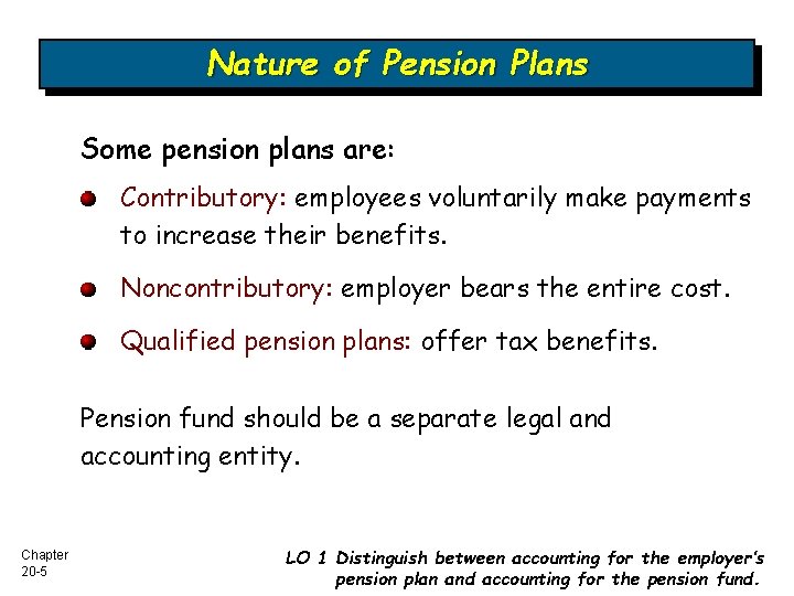 Nature of Pension Plans Some pension plans are: Contributory: employees voluntarily make payments to