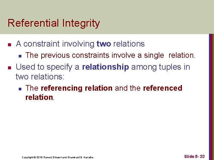 Referential Integrity n A constraint involving two relations n n The previous constraints involve