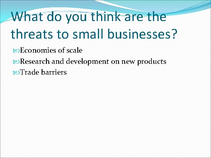 What do you think are threats to small businesses? Economies of scale Research and