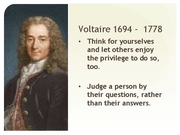 Voltaire 1694 - 1778 • Think for yourselves and let others enjoy the privilege