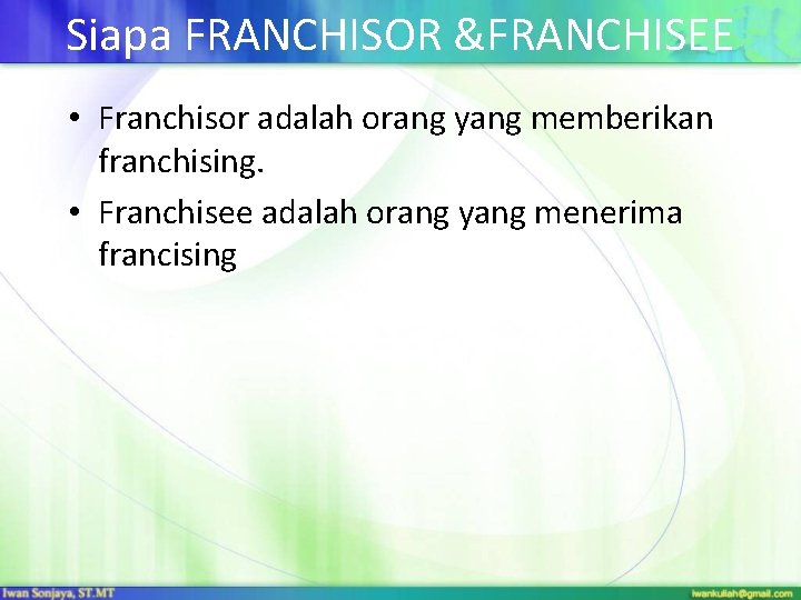 Siapa FRANCHISOR &FRANCHISEE • Franchisor adalah orang yang memberikan franchising. • Franchisee adalah orang