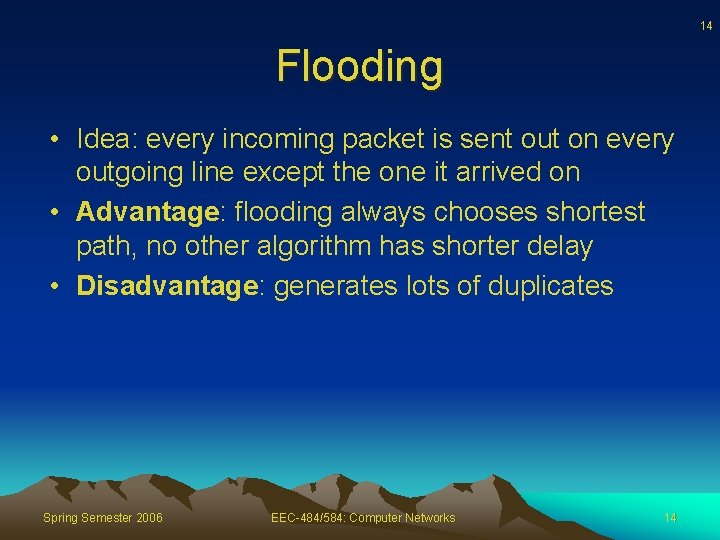 14 Flooding • Idea: every incoming packet is sent out on every outgoing line