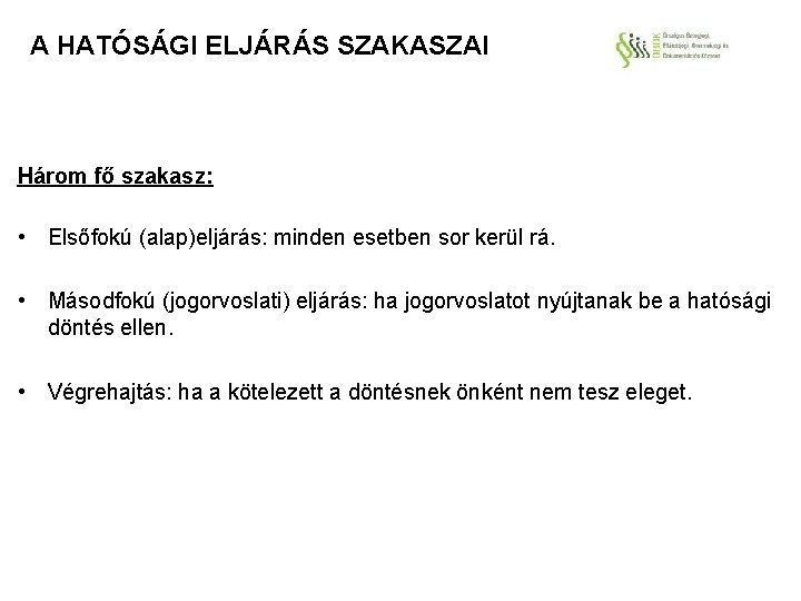 A HATÓSÁGI ELJÁRÁS SZAKASZAI Három fő szakasz: • Elsőfokú (alap)eljárás: minden esetben sor kerül