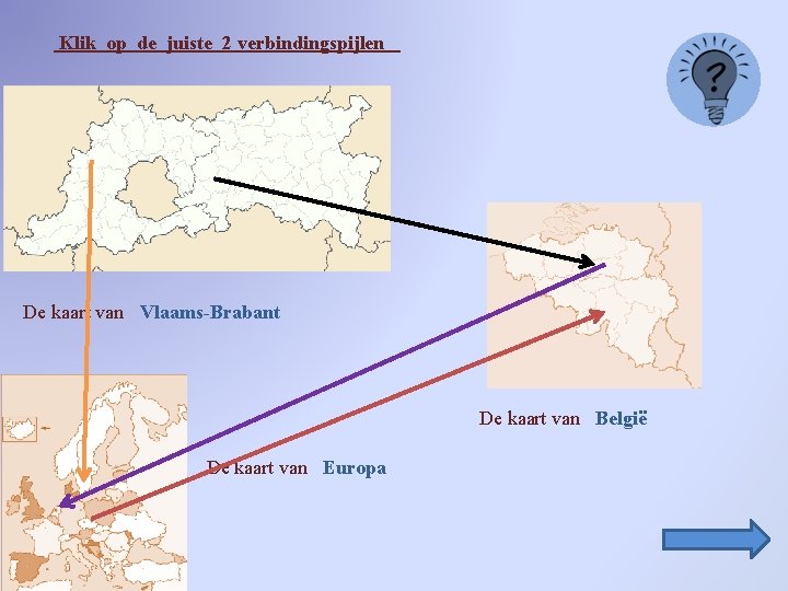 Klik op de juiste 2 verbindingspijlen De kaart van Vlaams-Brabant De kaart van België