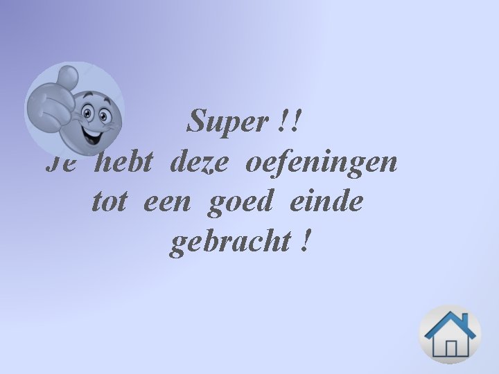 Super !! Je hebt deze oefeningen tot een goed einde gebracht ! 