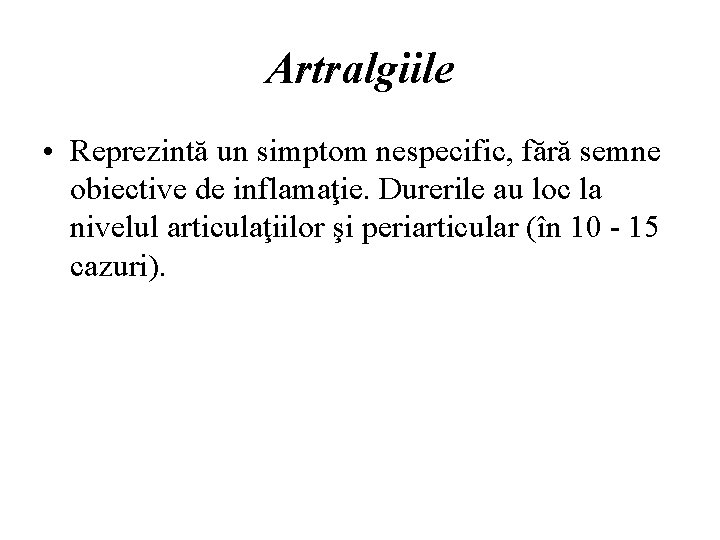 Artralgiile • Reprezintă un simptom nespecific, fără semne obiective de inflamaţie. Durerile au loc