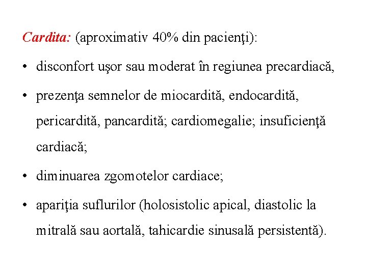 Cardita: (aproximativ 40% din pacienţi): • disconfort uşor sau moderat în regiunea precardiacă, •