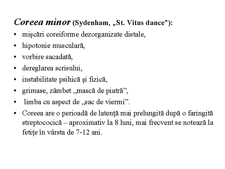 Coreea minor (Sydenham, „St. Vitus dance”): • • mişcări coreiforme dezorganizate distale, hipotonie musculară,