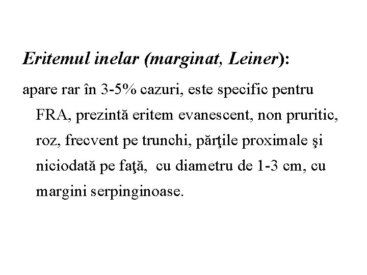 Eritemul inelar (marginat, Leiner): apare rar în 3 -5% cazuri, este specific pentru FRA,