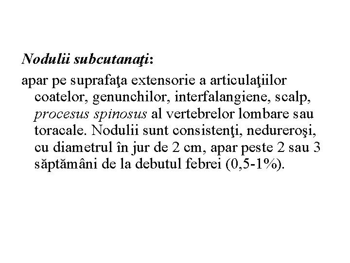 Nodulii subcutanaţi: apar pe suprafaţa extensorie a articulaţiilor coatelor, genunchilor, interfalangiene, scalp, procesus spinosus