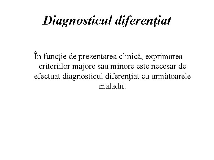 Diagnosticul diferenţiat În funcţie de prezentarea clinică, exprimarea criteriilor majore sau minore este necesar
